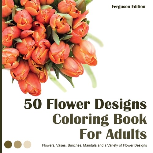 50 Flower Designs Coloring Book For Adults: Flowers, Vases, Bunches, and a Variety of Flower Designs (Adult Coloring Books) (Paperback)