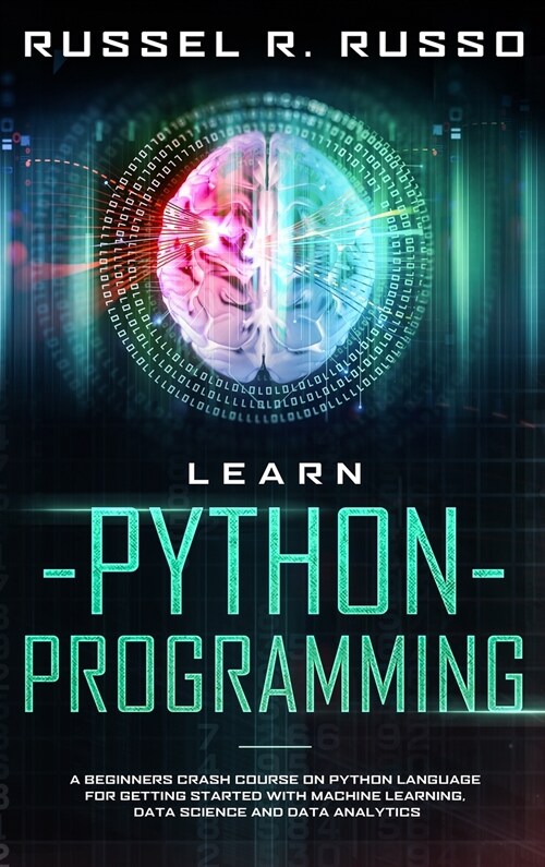 Learn Python Programming: A Beginners Crash Course on Python Language for Getting Started with Machine Learning, Data Science and Data Analytics (Hardcover)