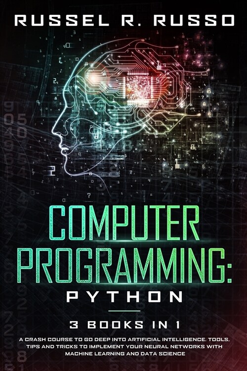 Computer Programming - Python: 3 Books in 1: A Crash Course to Go Deep into Artificial Intelligence. Tools, Tips and Tricks to Implement Your Neural (Paperback)