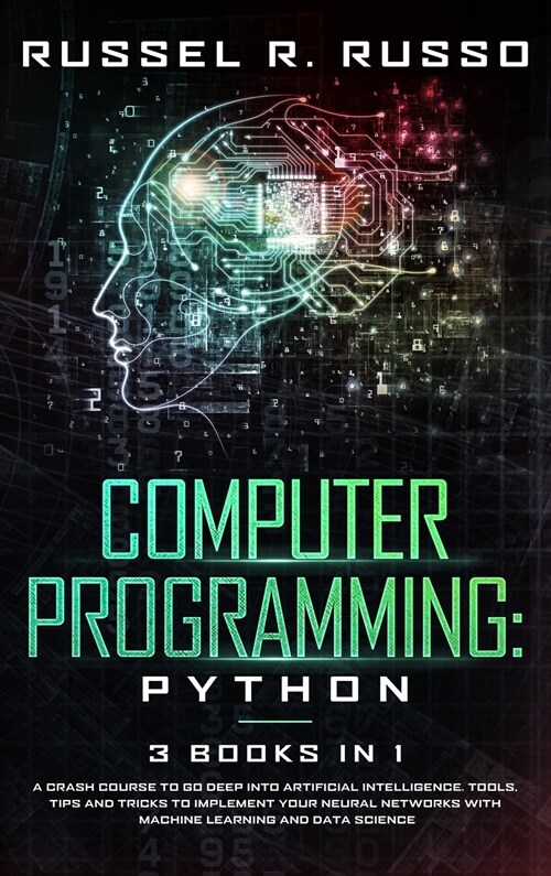 Computer Programming - Python: 3 Books in 1: A Crash Course to Go Deep into Artificial Intelligence. Tools, Tips and Tricks to Implement Your Neural (Hardcover)