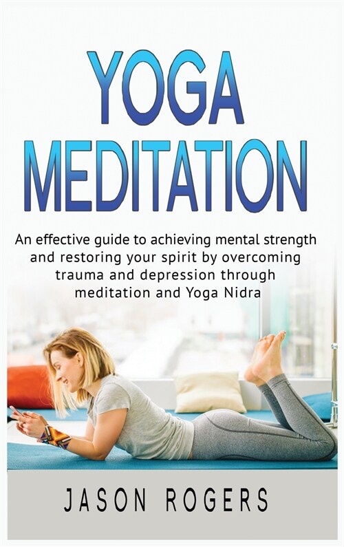 Yoga Meditation: An effective guide to achieving mental strength and restoring your spirit by overcoming trauma and depression through (Hardcover)