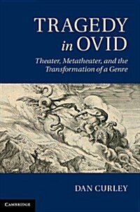 Tragedy in Ovid : Theater, Metatheater, and the Transformation of a Genre (Hardcover)