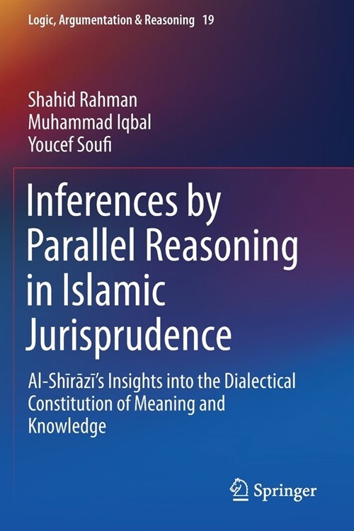 Inferences by Parallel Reasoning in Islamic Jurisprudence: Al-Shīrāzīs Insights Into the Dialectical Constitution of Meaning and Knowl (Paperback, 2019)