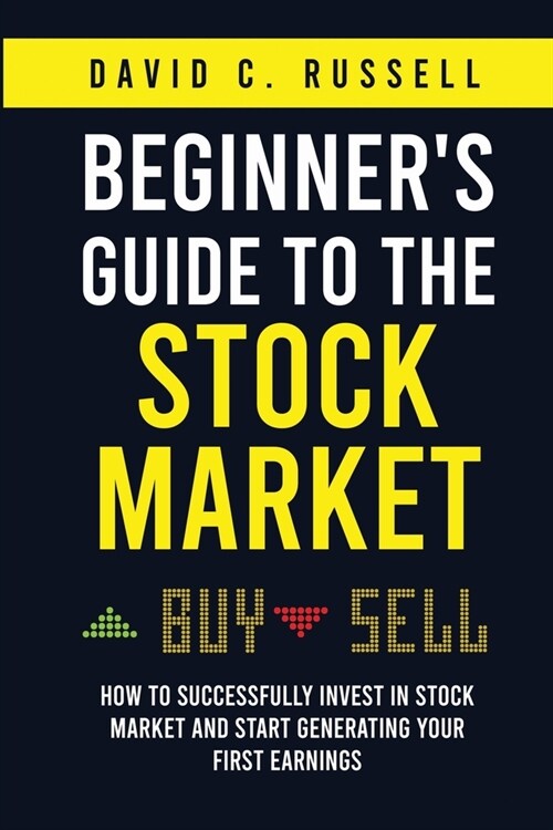 Beginners Guide to the Stock Market: How to Successfully Invest in the Stock Market and Start Generating Your First Earnings (Paperback)