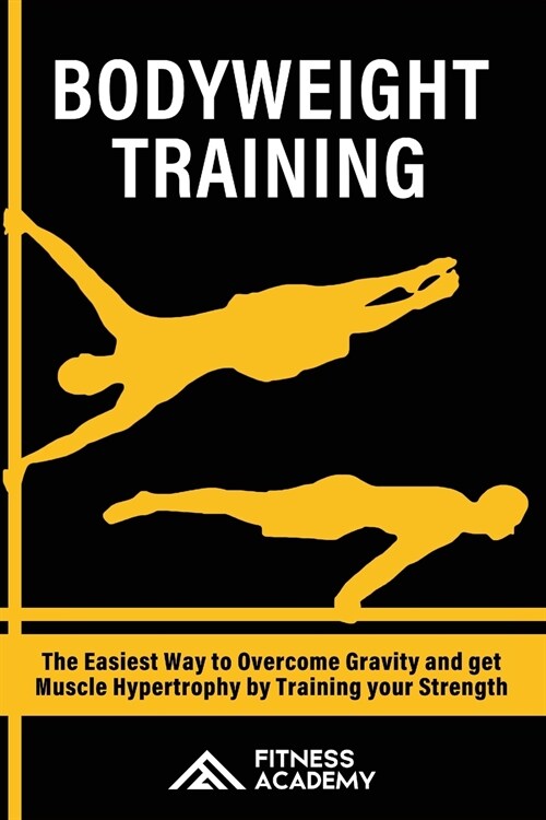 Bodyweight Training: The Easiest Way to Overcome Gravity and get Muscle Hypertrophy by Training your Strength (Paperback)