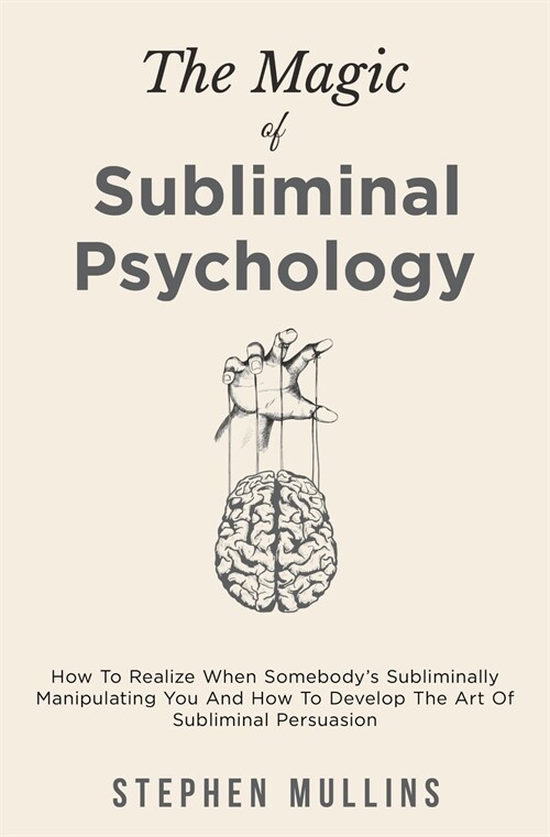 The Magic Of Subliminal Psychology: How To Realize When Somebodys Subliminally Manipulating You And How To Develop The Art Of Subliminal Persuasion (Paperback)