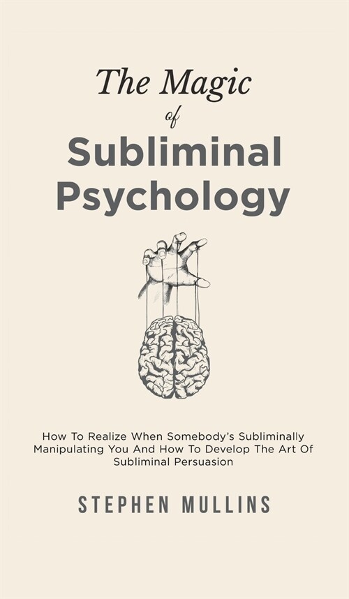 The Magic Of Subliminal Psychology: How To Realize When Somebodys Subliminally Manipulating You And How To Develop The Art Of Subliminal Persuasion (Hardcover)