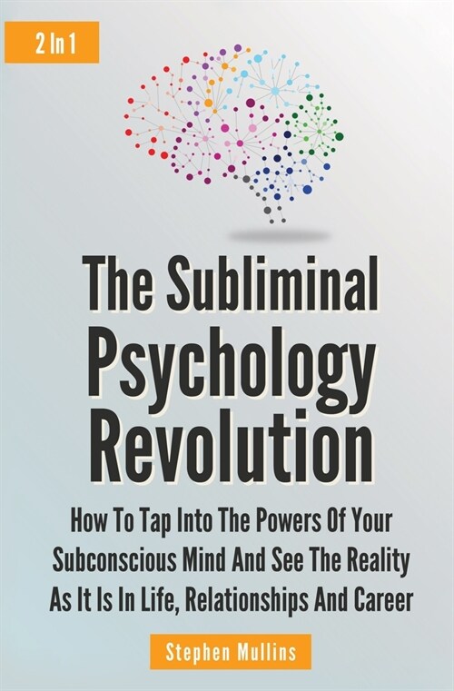The Subliminal Psychology Revolution 2 In 1: How To Tap Into The Powers Of Your Subconscious Mind And See The Reality As It Is In Life, Relationships (Paperback)
