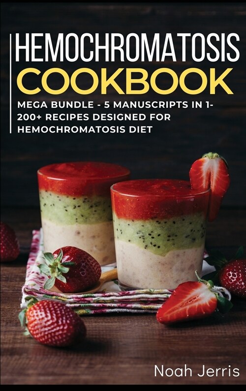 Hemochromatosis Cookbook: MEGA BUNDLE - 5 Manuscripts in 1 - 200+ Recipes designed for Hemochromatosis diet (Hardcover)