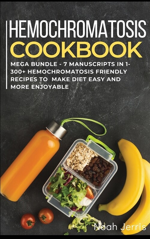 Hemochromatosis Cookbook: MEGA BUNDLE - 7 Manuscripts in 1 - 300+ Hemochromatosis friendly recipes to make diet easy and more enjoyable (Hardcover)