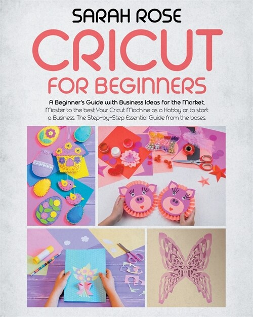 Cricut For Beginners: A Beginners Guide with Business Ideas for the Market. Improve Your Ability and Master to the Best Your Cricut Machine (Paperback)