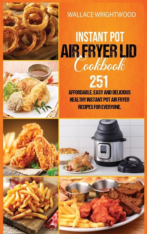 Instant Pot Air Fryer Lid Cookbook: Affordable, Easy And Delicious 251 Healthy Instant Pot Air Fryer Recipes For Everyone. (Hardcover)