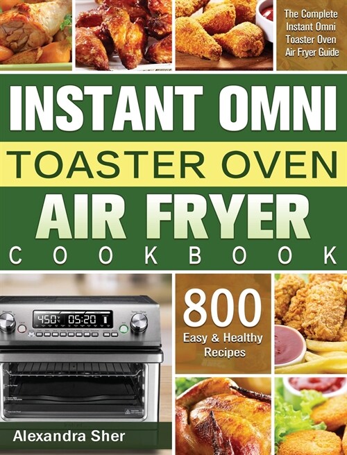Instant Omni Toaster Oven Air Fryer Cookbook: The Complete Instant Omni Toaster Oven Air Fryer Guide with 800 Easy and Healthy Recipes (Hardcover)