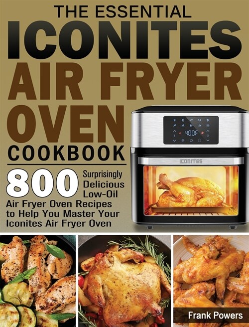 The Essential Iconites Air Fryer Oven Cookbook: 800 Surprisingly Delicious Low-Oil Air Fryer Oven Recipes to Help You Master Your Iconites Air Fryer O (Hardcover)