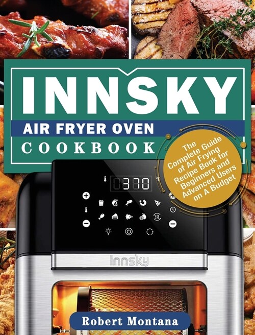Innsky Air Fryer Oven Cookbook: The Complete Guide of Air Frying Recipe Book for Beginners and Advanced Users on A Budget (Hardcover)