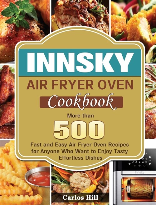 Innsky Air Fryer Oven Cookbook: More than 500 Fast and Easy Air Fryer Oven Recipes for Anyone Who Want to Enjoy Tasty Effortless Dishes (Hardcover)