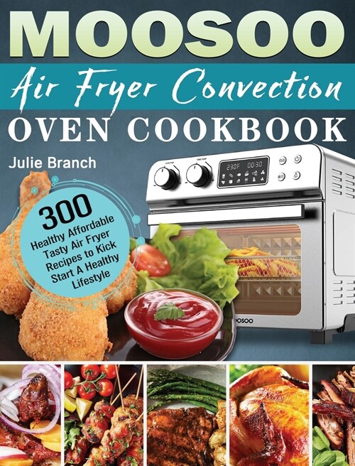 MOOSOO Air Fryer Convection Oven Cookbook: 300 Healthy Affordable Tasty Air Fryer Recipes to Kick Start A Healthy Lifestyle (Hardcover)