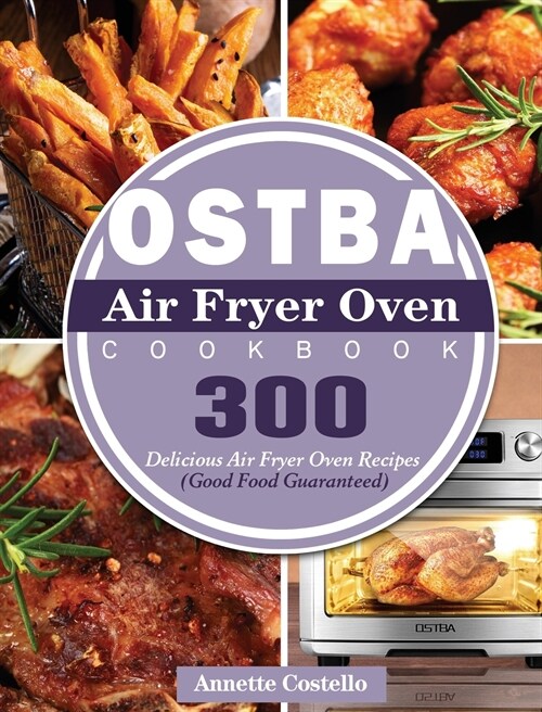 OSTBA Air Fryer Oven Cookbook: 300 Delicious Air Fryer Oven Recipes (Good Food Guaranteed) (Hardcover)