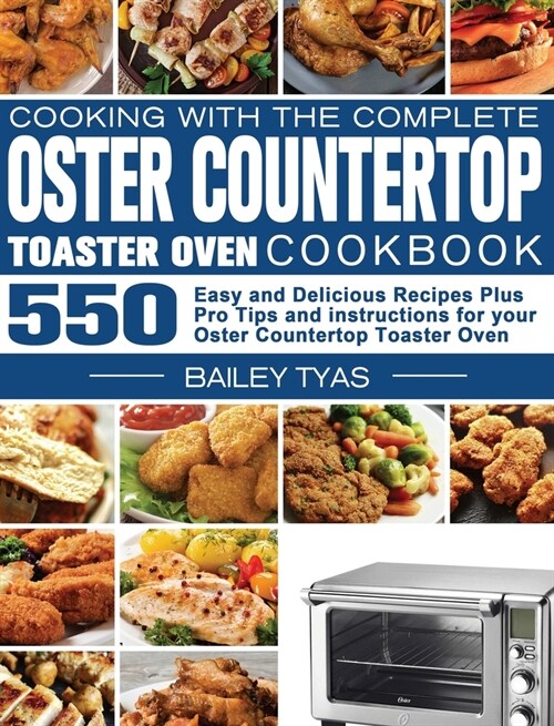 Cooking with the complete Oster Countertop Toaster Oven Cookbook: 550 Easy and Delicious Recipes Plus Pro Tips and instructions for your Oster Counter (Hardcover)