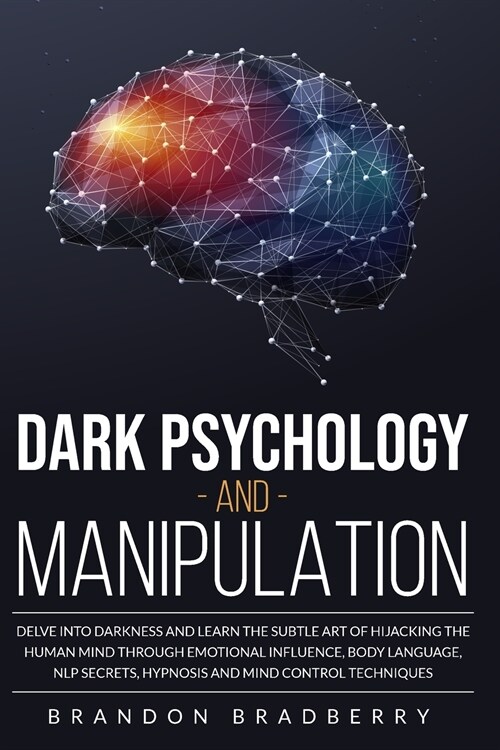 Dark Psychology and Manipulation: Delve Into Darkness and Learn the Subtle Art of Hacking the Human Mind Through Emotional Influence, Body Language, N (Paperback)