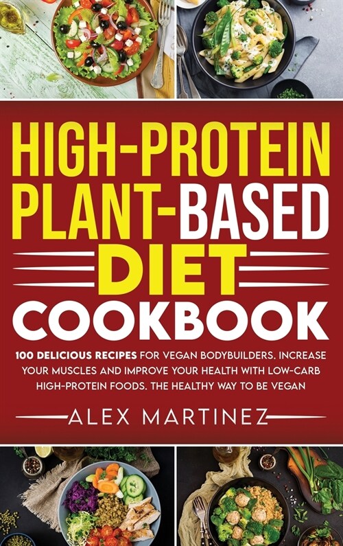 High-Protein Plant-Based Diet Cookbook: 100 Delicious Recipes for Vegan Bodybuilders. Increase Your Muscles and Improve Your Health with Low-Carb High (Hardcover)