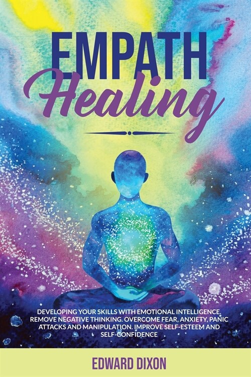 Empath Healing: Developing your Skills with Emotional Intelligence. Remove Negative Thinking. Overcome Fear, Anxiety, Panic Attacks an (Paperback)