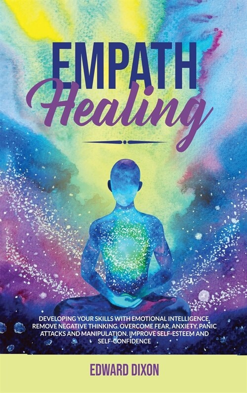 Empath Healing: Developing your Skills with Emotional Intelligence. Remove Negative Thinking. Overcome Fear, Anxiety, Panic Attacks an (Hardcover)
