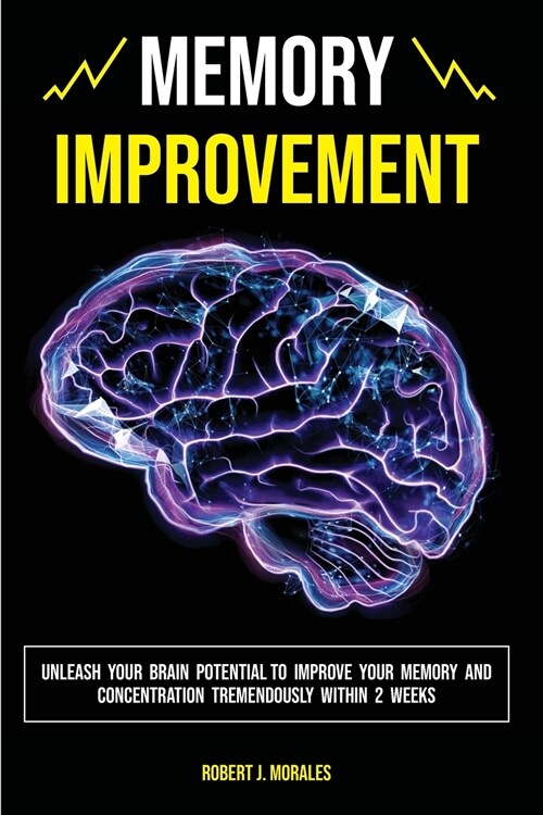 Memory Improvement: Unleash Your Brain Potential to Improve your Memory and Concentration Tremendously Within 2 Weeks (Paperback)