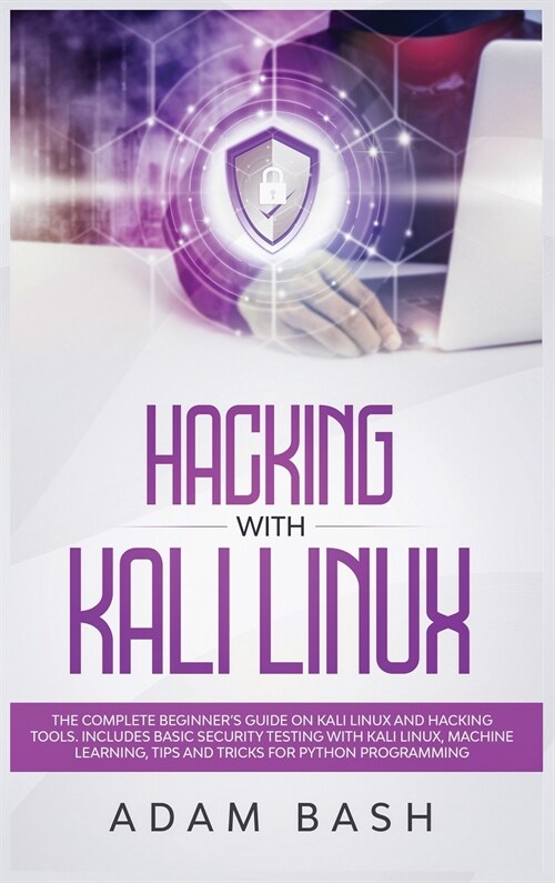 Hacking With Kali Linux: The Complete Beginners Guide on Kali Linux and Hacking Tools. Includes Basic Security Testing with Kali Linux, Machin (Hardcover)
