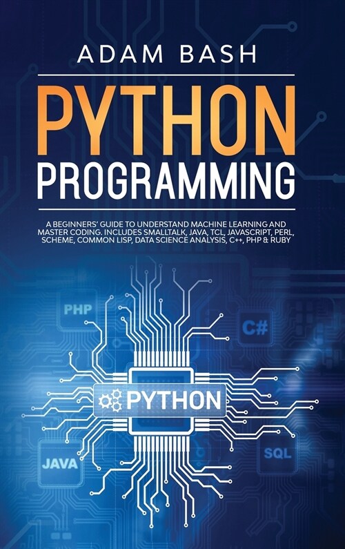 Python Programming: A beginners guide to understand machine learning and master coding. Includes Smalltalk, Java, TCL, JavaScript, Perl, (Hardcover)
