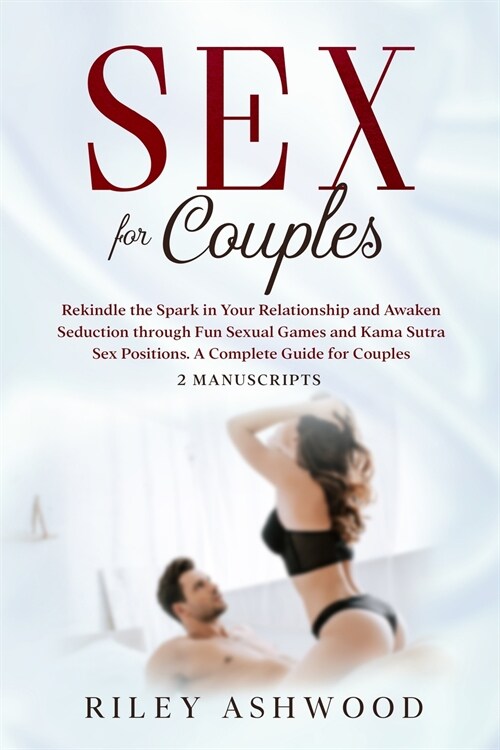 Sex for Couples: Rekindle the Spark in Your Relationship and Awaken Seduction through Fun Sexual Games and Kama Sutra Sex Positions - A (Paperback)