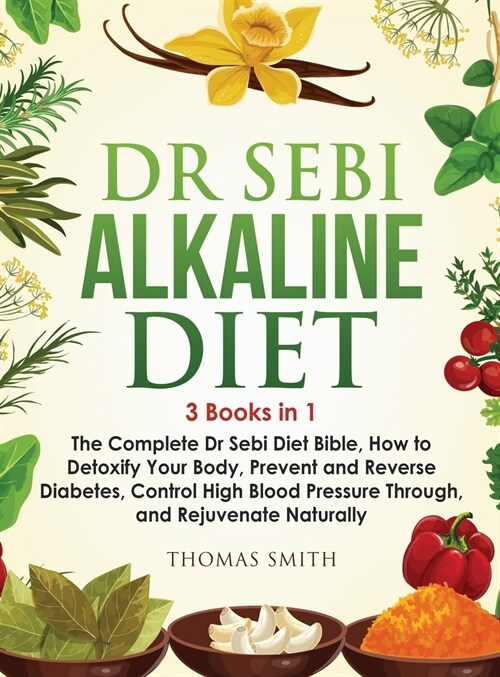 Dr Sebi Alkaline Diet: 3 Books in 1: The Complete Dr Sebi Diet Bible, How to Naturally Detoxify Your Body, Prevent and Reverse Diabetes, and (Hardcover)