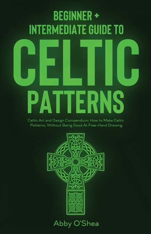 Celtic Patterns: Beginner + Intermediate Guide to Celtic Patterns: Celtic Art and Design Compendium: How to Make Celtic Patterns, Witho (Paperback)
