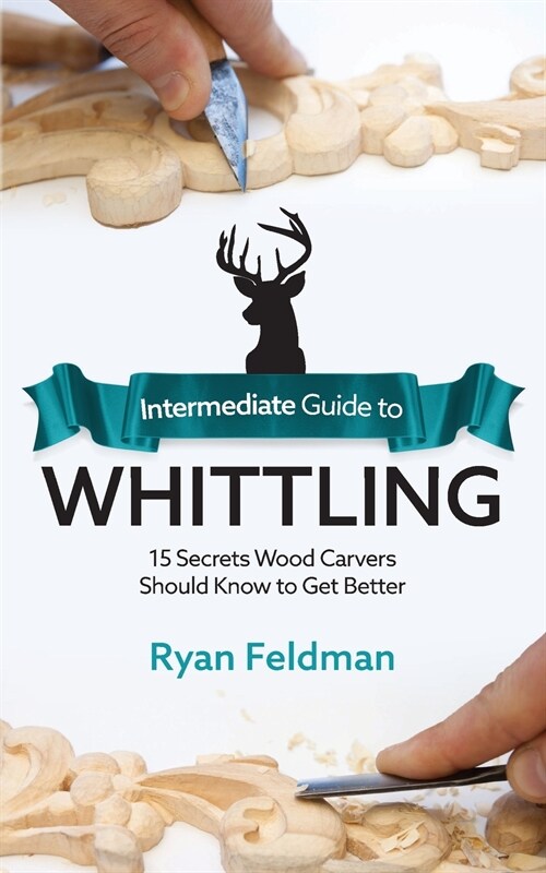 Intermediate Guide to Whittling: 15 Secrets Wood Carvers Should Know to Get Better (Paperback)