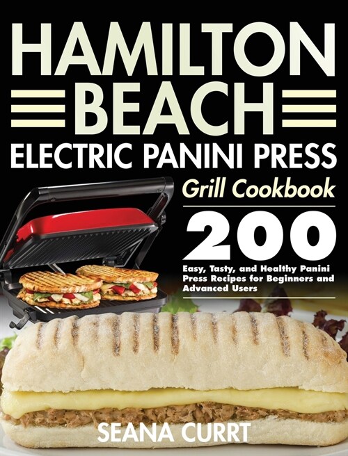 Hamilton Beach Electric Panini Press Grill Cookbook: 200 Easy, Tasty, and Healthy Panini Press Recipes for Beginners and Advanced Users (Hardcover)