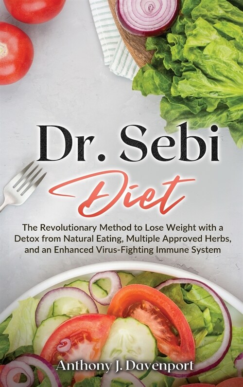 Dr.Sebi Diet: The Revolutionary Method to Lose Weight with a Detox from Natural Eating, Multiple Approved Herbs, and an Enhanced Vir (Hardcover)