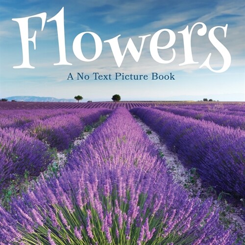Flowers, A No Text Picture Book: A Calming Gift for Alzheimer Patients and Senior Citizens Living With Dementia (Paperback)