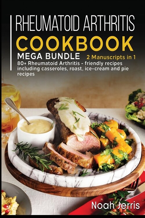 Rheumatoid Arthritis Cookbook: MEGA BUNDLE - 2 Manuscripts in 1 - 80+ Rheumatoid Arthritis - friendly recipes including casseroles, roast, ice-cream (Paperback)