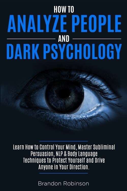 How to Analyze People and Dark Psychology: Learn How to Control Your Mind, Master Subliminal Persuasion, NLP & Body Language Techniques to Protect You (Paperback)