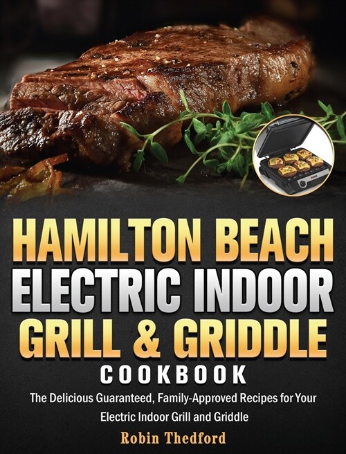 Hamilton Beach Electric Indoor Grill and Griddle Cookbook: The Delicious Guaranteed, Family-Approved Recipes for Your Electric Indoor Grill and Griddl (Hardcover)