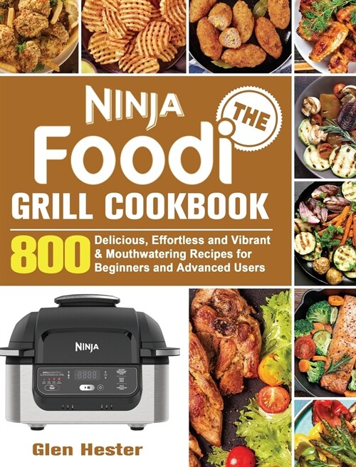 The Ninja Foodi Grill Cookbook: 800 Delicious, Effortless and Vibrant & Mouthwatering Recipes for Beginners and Advanced Users (Hardcover)