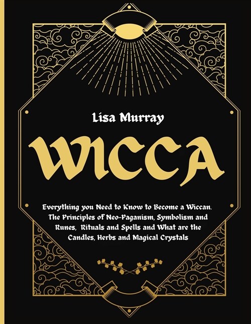 Wicca: Everything you Need to Know to Become a Wiccan. The Principles of Neo-Paganism, Symbolism and Runes, Rituals and Spell (Paperback)