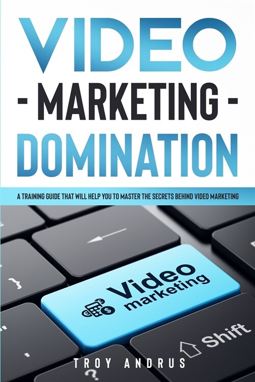 Video Marketing Domination: A Training Guide That Will Help You to Master the Secrets Behind Video Marketing (Paperback)