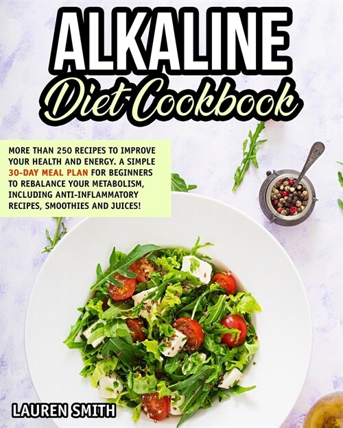 Alkaline Diet Cookbook: 250+ Recipes to Improve Your Health and Energy! A Simple 30-Day Meal Plan for Beginners to Rebalance Metabolism Includ (Paperback)