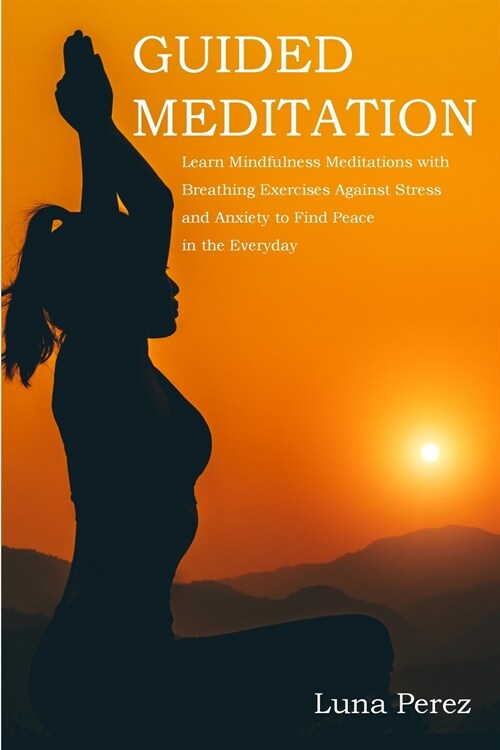 Guided Meditation: Learn Mindfulness Meditations with Breathing Exercises Against Stress and Anxiety to Find Peace in the Everyday (Paperback)