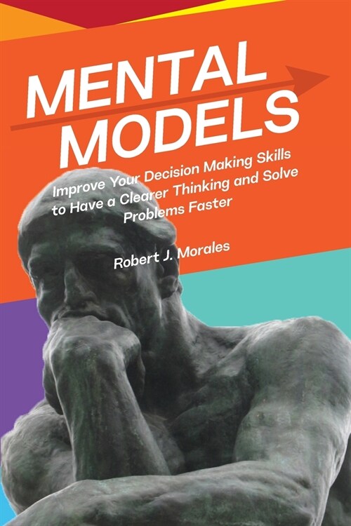 Mental Models: Improve Your Decision Making Skills to Have a Clearer Thinking and Solve Problems Faster (Paperback)