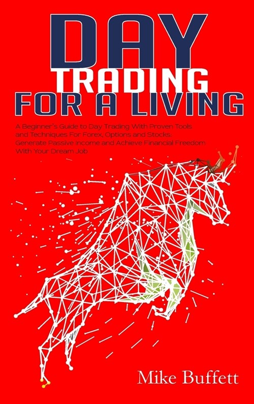 Day Trading For a Living: A Beginners Guide to Day Trading With Proven Tools and Techniques for Forex, Options and Stocks. Generate Passive Inc (Hardcover)