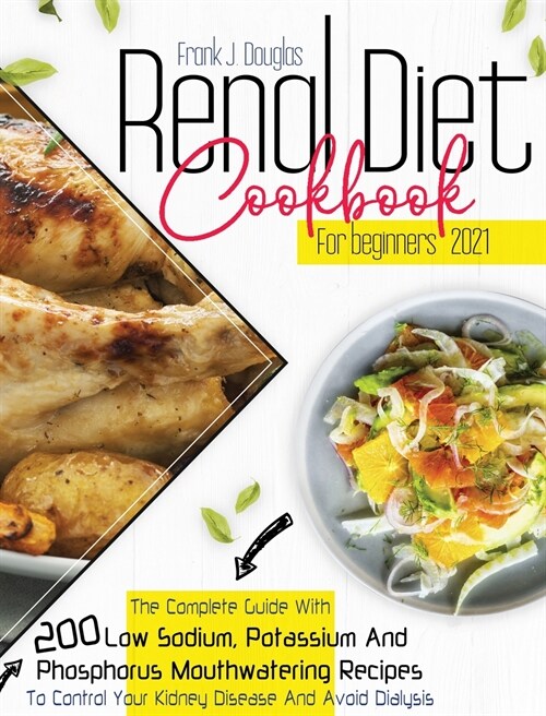 Renal Diet Cookbook for Beginners 2021: The Complete Guide With 200 Low Sodium, Potassium, And Phosphorus Mouthwatering Recipes to Control Your Kidney (Hardcover)