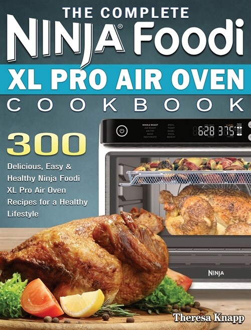 The Complete Ninja Foodi XL Pro Air Oven Cookbook: 300 Delicious, Easy & Healthy Ninja Foodi XL Pro Air Oven Recipes for a Healthy Lifestyle (Hardcover)