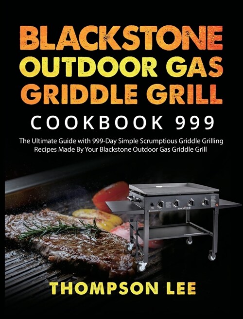 Blackstone Outdoor Gas Griddle Grill Cookbook 999: The Ultimate Guide with 999-Day Simple Scrumptious Griddle Grilling Recipes Made By Your Blackstone (Hardcover)